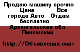 Продаю машину срочно!!! › Цена ­ 5 000 - Все города Авто » Отдам бесплатно   . Архангельская обл.,Пинежский 